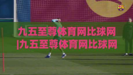 九五至尊体育网比球网|九五至尊体育网比球网深度畅聊：从数据流到观赛体验，九五至尊体育网比球网藏着哪些门道？|网上热门比球站粤语解说高水贴水在线原声解说降盘