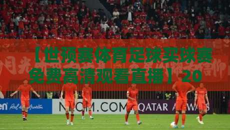 【世预赛体育足球买球赛免费高清观看直播】2026年最新观赛指南：这些免费高清直播平台让你畅享世界杯预选赛全程！