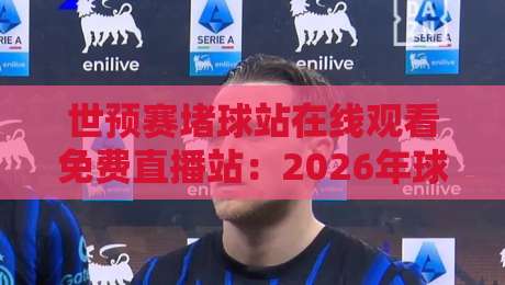 世预赛堵球站在线观看免费直播站：2026年球迷必藏的5个免费观赛渠道