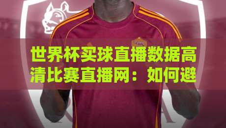 世界杯买球直播数据高清比赛直播网：如何避开假直播？【世界杯买球直播数据高清比赛直播网】
