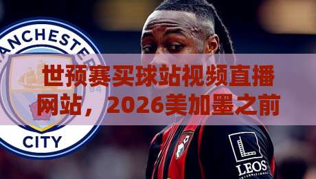 世预赛买球站视频直播网站,2026美加墨之前你该知道的几件事 世预赛买球站视频直播网站,2026美加墨之前你该知道的几件事