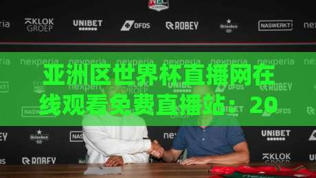 亚洲区世界杯直播网在线观看免费直播站：2026世预赛终极观赛指南！(别再乱找了)