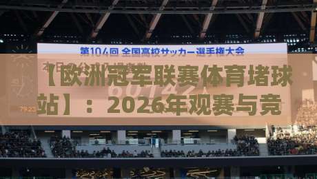 【欧洲冠军联赛体育堵球站】：2026年观赛与竞猜新趋势全解析
