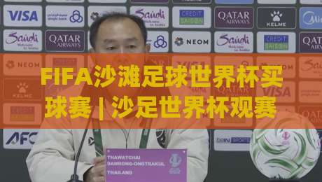 FIFA沙滩足球世界杯买球赛 | 沙足世界杯观赛新姿势：FIFA沙滩足球世界杯买球赛 从赛制到临场判断的实战思路|线上十大最稳下球网直播源不卡顿在线观看初盘全场回放投屏