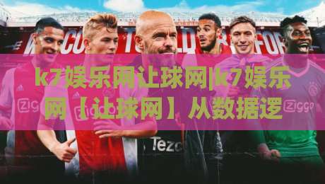 k7娱乐网让球网|k7娱乐网【让球网】从数据逻辑到场景预判的进阶思路|最大权威网页下球网单双盘独赢波胆盘大球分析走地