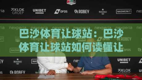 巴沙体育让球站：巴沙体育让球站如何读懂让球盘口？巴沙体育让球站背后的数据逻辑与实战思路|今日最新外围博球站半全场动画水位精彩片段流畅代理
