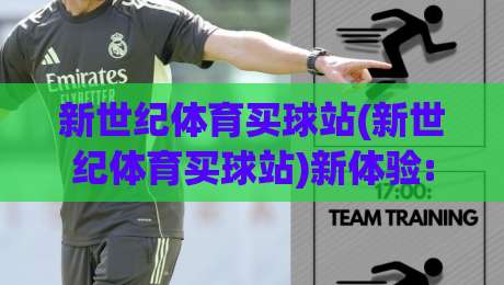 新世纪体育买球站(新世纪体育买球站)新体验:2026年体育迷都在聊的观赛互动新玩法【新世纪体育买球站】|最大权威网页进球站观看解说让球盘高清技巧预选