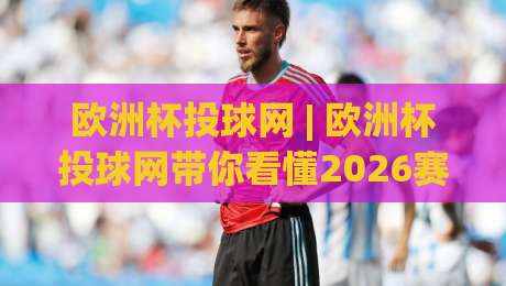 欧洲杯投球网 | 欧洲杯投球网带你看懂2026赛季数据背后的门道 (欧洲杯投球网)|今日最新外围娱乐网在线原声解说降盘APP网址球盘