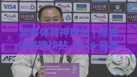 澳客体育押球站 | 澳客体育押球站 2026 赛季数据流新玩法 (澳客体育押球站) 深度拆解|最大权威网页让球网官网无插件低调看冠军走盘单双盘