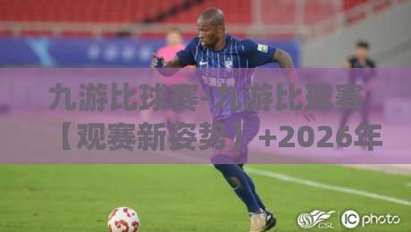 九游比球赛-九游比球赛【观赛新姿势】+2026年球迷都在聊的九游比球赛沉浸式体验|线上十大最稳买球站投屏赛程投注录像回放策略波胆