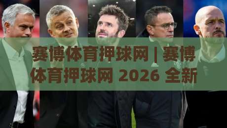赛博体育押球网 | 赛博体育押球网 2026 全新互动体验：赛博体育押球网 场景化预判如何重塑线上体育社区|最全手机信誉投球站分析走地大全早盘文字中文解说