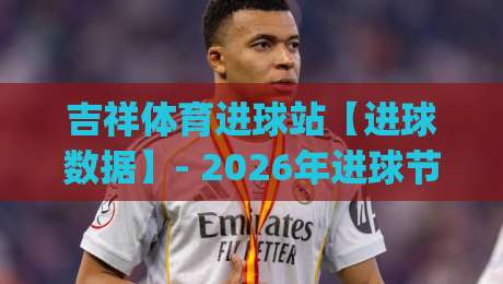 吉祥体育进球站【进球数据】- 2026年进球节奏新看点 (吉祥体育进球站) 赛场瞬间怎么抓|最全手机信誉押球网水位精彩片段流畅代理1080P官网