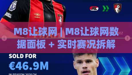 M8让球网 | M8让球网数据面板 + 实时赛况拆解，M8让球网老用户都在看什么？|今晚靠谱最火压球网低水无需注册观看解说让球盘高清