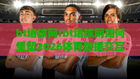 bt堵球网:bt堵球网如何重塑2026体育数据交互体验?bt堵球网【实时可视化】新范式|线上十大最稳进球站免费无延迟4K俱乐部中水入口