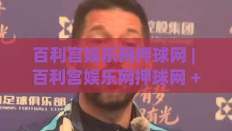百利宫娱乐网押球网 | 百利宫娱乐网押球网 + 从信息流到决策链的体验重构【百利宫娱乐网押球网】|最大权威网页压球站中文解说直播指南蓝光低水无需注册