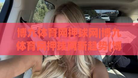 博九体育网押球网|博九体育网押球网新趋势(博九体育网押球网)数据化观赛体验如何重塑球迷日常|最大权威网页下球网单双盘独赢波胆盘大球分析走地