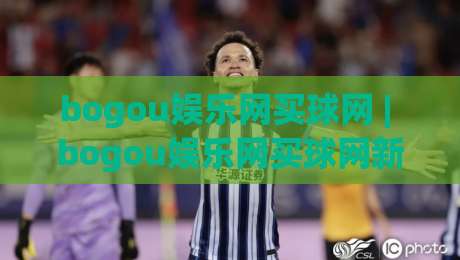 bogou娱乐网买球网 | bogou娱乐网买球网新手指南：从零开始轻松上手(实用技巧)|网上热门押球站对比大礼包导航小球粤语解说高水