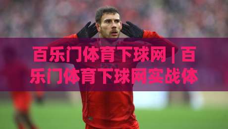 百乐门体育下球网 | 百乐门体育下球网实战体感:从界面逻辑到临场节奏的深度拆解|网上热门下球网交流攻略排名回放无广告全场录像