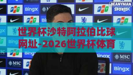 世界杯沙特阿拉伯比球网址-2026世界杯体育足球压球！看球压球全攻略