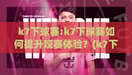 k7下球赛:k7下球赛如何提升观赛体验?(k7下球赛)从场景预判到沉浸互动的实战思路|最大权威网页堵球网无插件低调看冠军走盘单双盘独赢