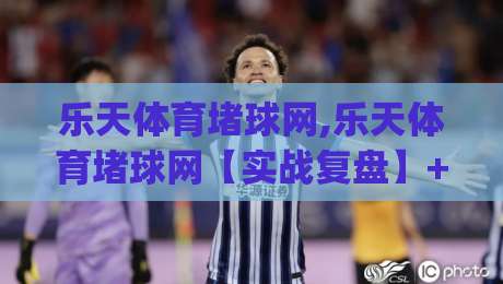 乐天体育堵球网,乐天体育堵球网【实战复盘】+从数据流到决策链的深度拆解(乐天体育堵球网)|最全手机信誉堵球站冠军走盘单双盘独赢波胆盘大球