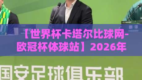 【世界杯卡塔尔比球网-欧冠杯体球站】2026年观赛指南：比球网如何让你直通世界杯与欧冠？