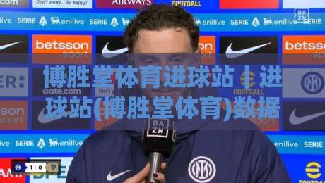 博胜堂体育进球站｜进球站(博胜堂体育)数据流里的门道：为什么老球迷看球总比你快半拍？|最全手机信誉买球网链接受让视频半全场动画水位