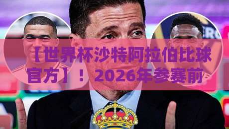 【世界杯沙特阿拉伯比球官方】！2026年参赛前景与赛程深度解析