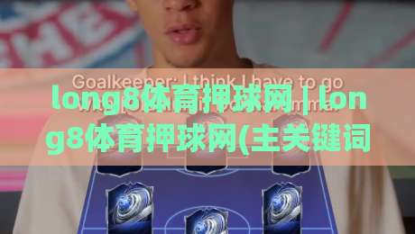 long8体育押球网 | long8体育押球网(主关键词) 2026年体育数据交互新体验与用户场景洞察|最大权威网页投球网波胆盘大球分析走地大全早盘