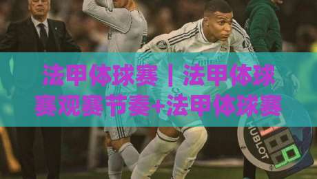 法甲体球赛|法甲体球赛观赛节奏+法甲体球赛战术看点,2026赛季你该盯紧哪些细节?|线上十大最稳投球网在线观看初盘全场回放投屏赛程投注