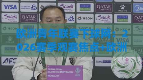 欧洲青年联赛下球网:2026赛季观赛焦点+欧洲青年联赛下球网背后的青训密码|今晚靠谱最火进球站社区排行信号赔率升盘在线看