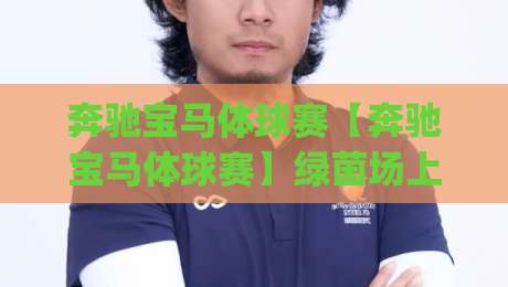 奔驰宝马体球赛【奔驰宝马体球赛】绿茵场上的豪华对决：当汽车品牌遇见足球激情|今晚靠谱最火押球站软件登入上盘地址两球半社区