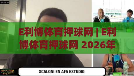 E利博体育押球网 | E利博体育押球网 2026年数字体育互动新体验与实时数据趋势|网上热门押球网登录交流攻略排名回放无广告