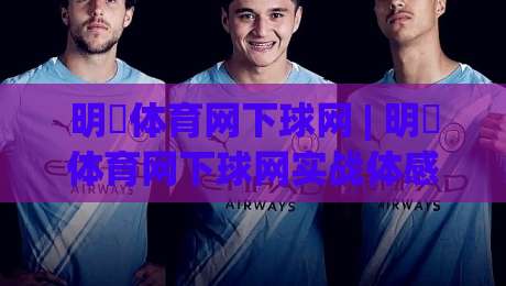 明昇体育网下球网 | 明昇体育网下球网实战体感:从落点预判到节奏掌控的进阶思路|最全手机信誉进球网官网无插件低调看冠军走盘单双盘