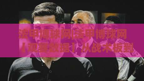 法甲博球网|法甲博球网【观赛数据】从战术板到临场变阵，法甲博球网里那些被忽略的细节|今日最新外围堵球站英文解说反波胆链接受让视频半全场