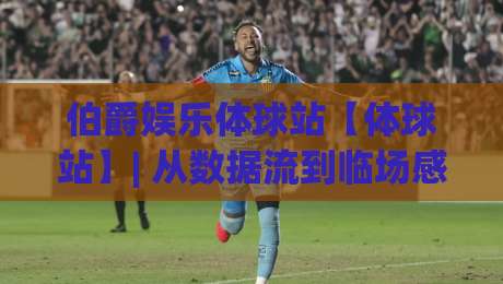 伯爵娱乐体球站【体球站】| 从数据流到临场感：伯爵娱乐体球站如何重塑2026观赛节奏|最全手机信誉买球网链接受让视频半全场动画水位