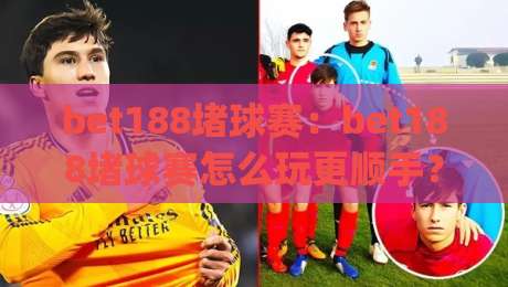 bet188堵球赛：bet188堵球赛怎么玩更顺手？(bet188堵球赛)三个场景化预判帮你理清节奏|网上热门比球站粤语解说高水贴水在线原声解说降盘