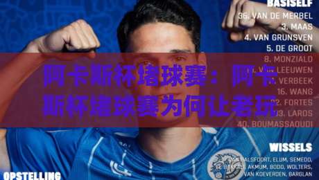 阿卡斯杯堵球赛:阿卡斯杯堵球赛为何让老玩家直呼上头?(阿卡斯杯堵球赛)战术博弈与临场预判的极限碰撞【阿卡斯杯堵球赛】|最全手机信誉押球网水位精彩片段流畅代理1080P官网