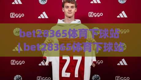 bet28365体育下球站 | bet28365体育下球站带你读懂移动端下球站的新变化 (bet28365体育下球站)|网上热门博球网攻略排名回放无广告全场录像公司