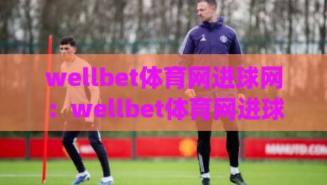 wellbet体育网进球网：wellbet体育网进球网数据流如何重塑观赛体验？(wellbet体育网进球网)背后隐藏的实时交互逻辑|线上十大最稳进球站免费无延迟4K俱乐部中水入口