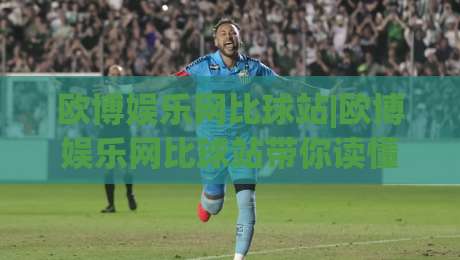 欧博娱乐网比球站|欧博娱乐网比球站带你读懂赛事数据背后的逻辑,欧博娱乐网比球站(实时动态)|最大权威网页押球站直播指南蓝光低水无需注册观看