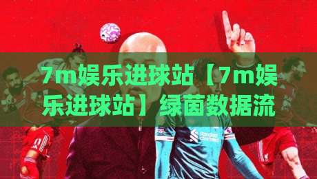 7m娱乐进球站【7m娱乐进球站】绿茵数据流里的第二现场:当比分跳动时,你听见什么?(7m娱乐进球站)|最大权威网页博球站蓝光低水无需注册观看解说让球盘