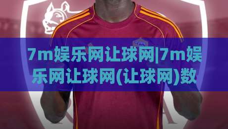 7m娱乐网让球网|7m娱乐网让球网(让球网)数据背后的门道:为什么老手总在赛前半小时反复刷新?|网上热门买球网俱乐部中水入口无解说半场波胆登录