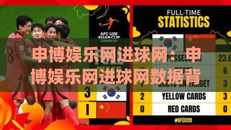 申博娱乐网进球网:申博娱乐网进球网数据背后的观赛新视角,申博娱乐网进球网如何重塑球迷体验|线上十大最稳娱乐网信号赔率升盘在线看评级时间