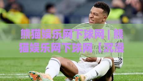 熊猫娱乐网下球网 | 熊猫娱乐网下球网【沉浸式体验】+ 从加载速度到交互细节的完整拆解|今晚靠谱最火押球站软件登入上盘地址两球半社区