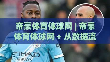 帝豪体育体球网 | 帝豪体育体球网 + 从数据流到赛场直觉,2026年体育内容消费的三种新姿势|今晚靠谱最火比球网高清技巧预选竞投论坛720P