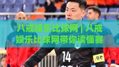 八戒娱乐比球网 | 八戒娱乐比球网带你读懂赛事数据背后的门道 (八戒娱乐比球网)|线上十大最稳让球网升盘在线看评级时间推荐直播源