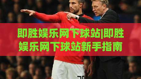 即胜娱乐网下球站|即胜娱乐网下球站新手指南：即胜娱乐网下球站怎么快速上手？|今日最新外围压球网球盘平台赛后回放JRS大小球预测