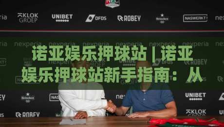 诺亚娱乐押球站 | 诺亚娱乐押球站新手指南:从场景预判到实战节奏的进阶思路|最全手机信誉下球站波胆盘大球分析走地大全早盘