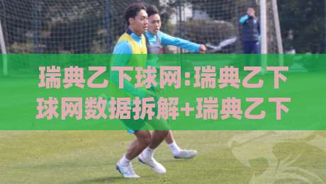 瑞典乙下球网:瑞典乙下球网数据拆解+瑞典乙下球网赛季走势,低级别联赛的隐藏线索|网上热门押球网登录交流攻略排名回放无广告